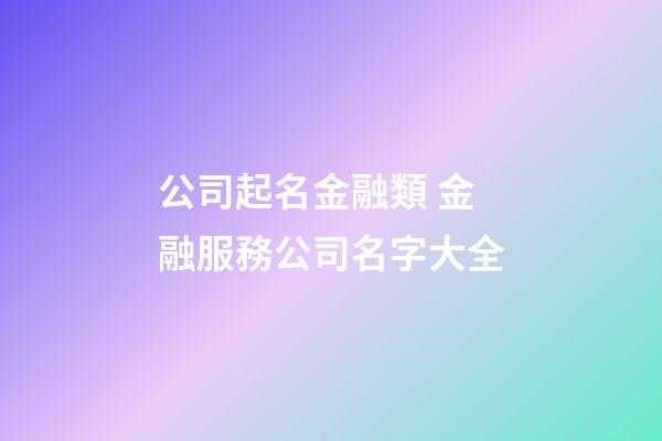 公司起名金融類 金融服務公司名字大全-第1張-公司起名-玄機派